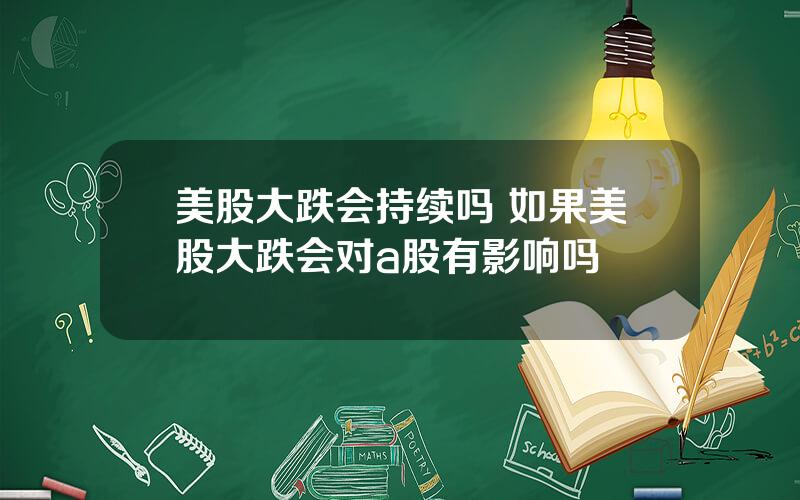 美股大跌会持续吗 如果美股大跌会对a股有影响吗